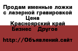 Продам именные ложки с лазерной гравировкой › Цена ­ 50 - Красноярский край Бизнес » Другое   